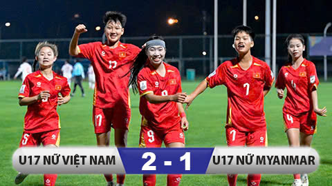  Kết quả U17 nữ Việt Nam 2-1 U17 nữ Myanmar: Ngoạn mục vào tứ kết